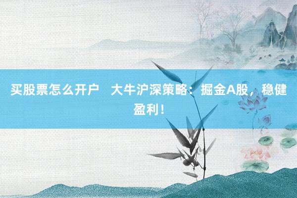 买股票怎么开户   大牛沪深策略：掘金A股，稳健盈利！