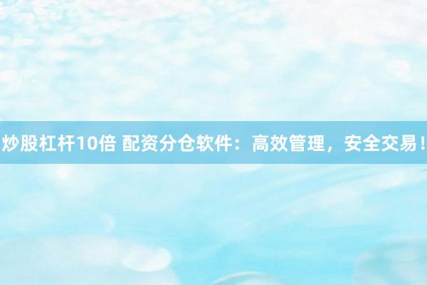 炒股杠杆10倍 配资分仓软件：高效管理，安全交易！