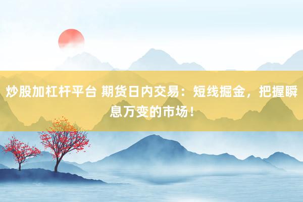 炒股加杠杆平台 期货日内交易：短线掘金，把握瞬息万变的市场！