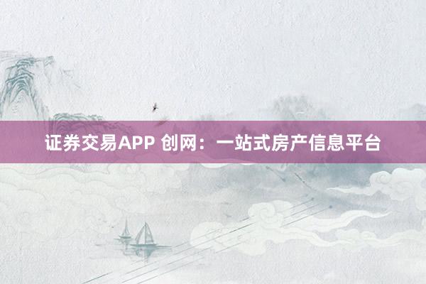 证券交易APP 创网：一站式房产信息平台