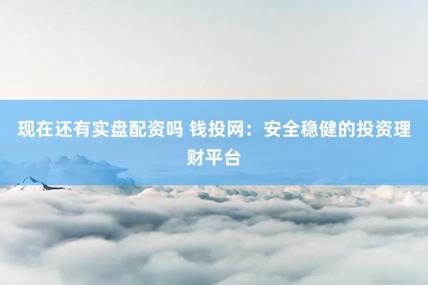 现在还有实盘配资吗 钱投网：安全稳健的投资理财平台