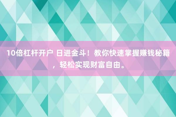 10倍杠杆开户 日进金斗！教你快速掌握赚钱秘籍，轻松实现财富自由。