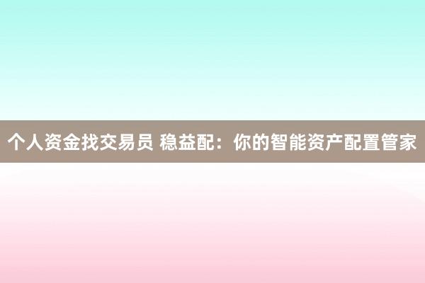 个人资金找交易员 稳益配：你的智能资产配置管家