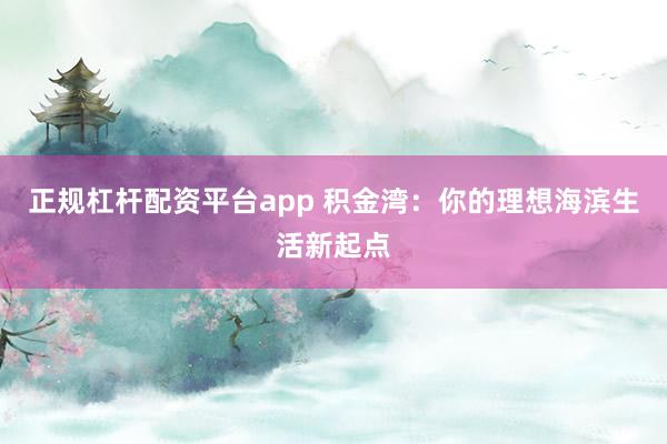 正规杠杆配资平台app 积金湾：你的理想海滨生活新起点