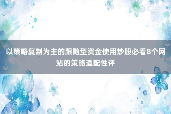 以策略复制为主的跟随型资金使用炒股必看8个网站的策略适配性评