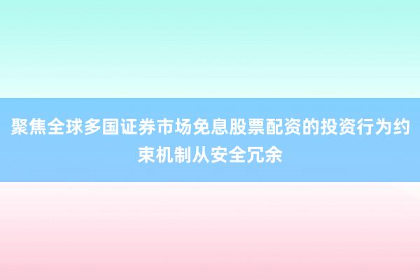 聚焦全球多国证券市场免息股票配资的投资行为约束机制从安全冗余
