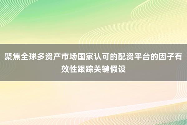 聚焦全球多资产市场国家认可的配资平台的因子有效性跟踪关键假设