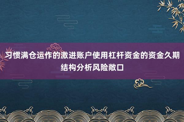 习惯满仓运作的激进账户使用杠杆资金的资金久期结构分析风险敞口